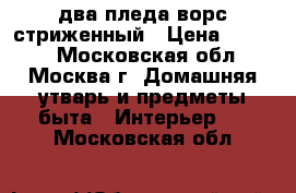 два пледа ворс стриженный › Цена ­ 3 100 - Московская обл., Москва г. Домашняя утварь и предметы быта » Интерьер   . Московская обл.